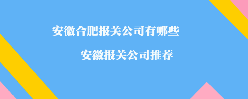 安徽合肥報關(guān)公司有哪些？安徽報關(guān)公司推薦
