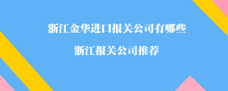 浙江金華進(jìn)口報關(guān)公司有哪些？浙江報關(guān)公司推薦
