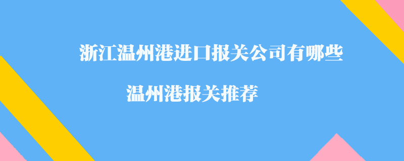 浙江溫州港進(jìn)口報關(guān)公司有哪些？溫州港報關(guān)推薦