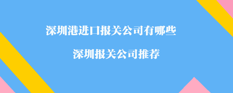 深圳港進(jìn)口報關(guān)公司有哪些？深圳報關(guān)公司推薦