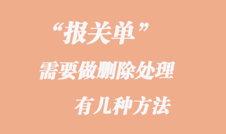 報關(guān)單需要做刪除處理的幾種方法
