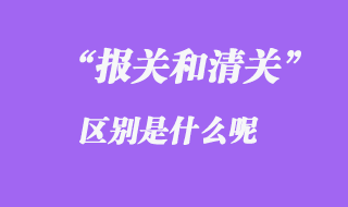 報關(guān)和清關(guān)區(qū)別是什么