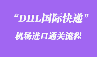 DHL國際快遞機(jī)場(chǎng)進(jìn)口通關(guān)流程