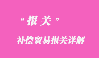 補償貿(mào)易報關(guān)詳解