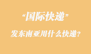 發(fā)東南亞用什么國(guó)際快遞？