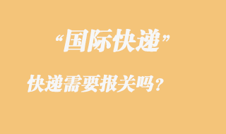 發(fā)國際快遞需要報關(guān)嗎,國際快遞需要那些資料?