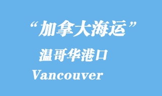 加拿大海運(yùn)港口：溫哥華港口 Vancouver