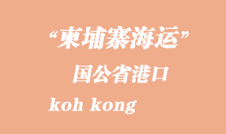 柬埔寨海運(yùn)港口:國(guó)公省港(koh kong)