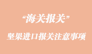 堅果進口報關(guān)清關(guān)注意事項