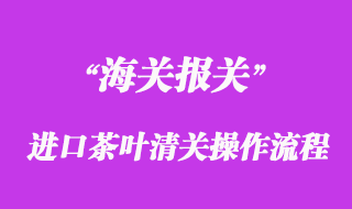 進(jìn)口茶葉報(bào)關(guān)清關(guān)操作流程
