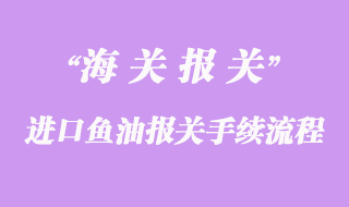 進口魚油報關手續流程及時間